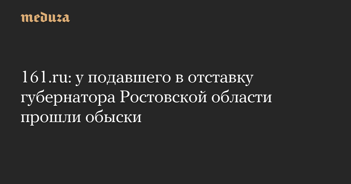 161.ru: у подавшего в отставку губернатора Ростовской области прошли обыски — Meduza